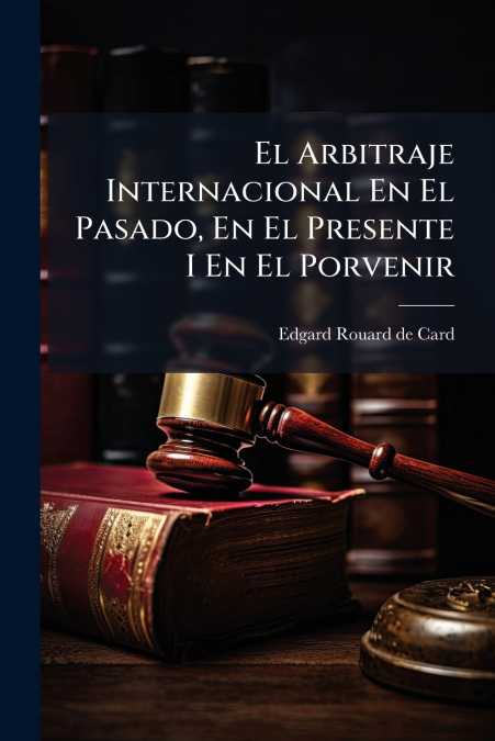El Arbitraje Internacional En El Pasado, En El Presente I En El Porvenir