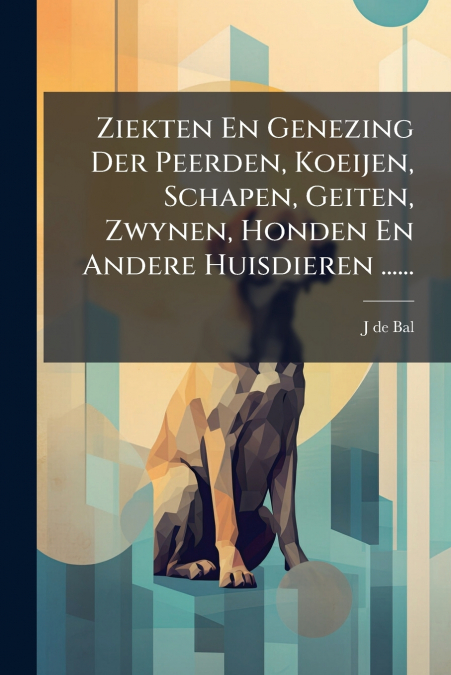 Ziekten En Genezing Der Peerden, Koeijen, Schapen, Geiten, Zwynen, Honden En Andere Huisdieren ......