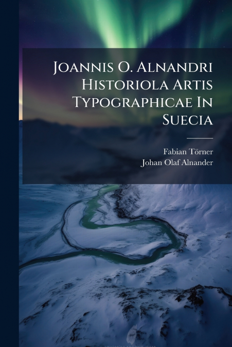 Joannis O. Alnandri Historiola Artis Typographicae In Suecia