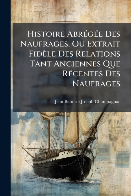 Histoire Abrégée Des Naufrages, Ou Extrait Fidèle Des Relations Tant Anciennes Que Récentes Des Naufrages