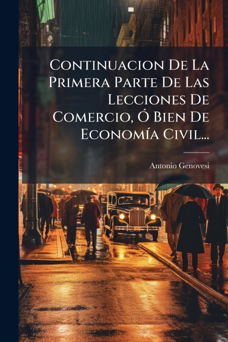 Continuacion De La Primera Parte De Las Lecciones De Comercio, Ó Bien De Economía Civil...