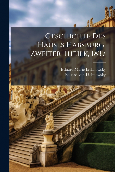 Geschichte Des Hauses Habsburg, Zweiter Theilk, 1837