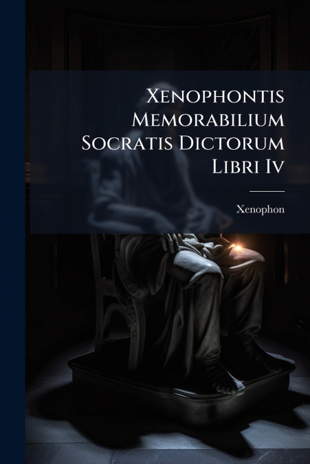 Xenophontis Memorabilium Socratis Dictorum Libri Iv