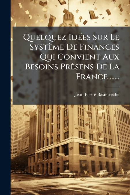 Quelquez Idées Sur Le Système De Finances Qui Convient Aux Besoins Prèsens De La France ......