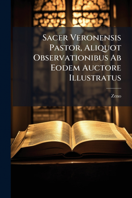 Sacer Veronensis Pastor, Aliquot Observationibus Ab Eodem Auctore Illustratus