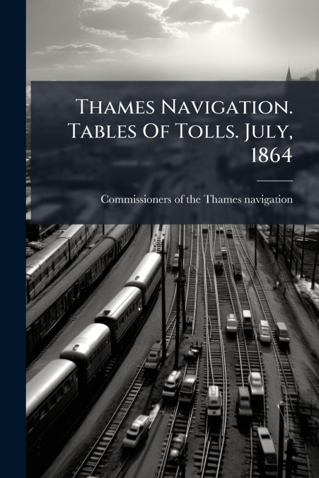 Thames Navigation. Tables Of Tolls. July, 1864