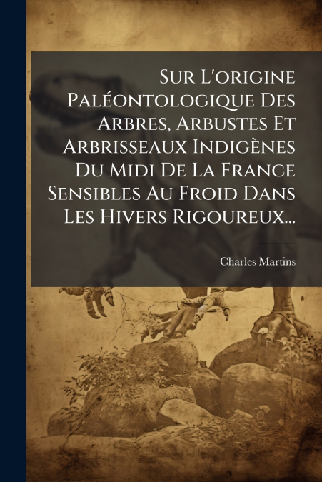 Sur L’origine Paléontologique Des Arbres, Arbustes Et Arbrisseaux Indigènes Du Midi De La France Sensibles Au Froid Dans Les Hivers Rigoureux...