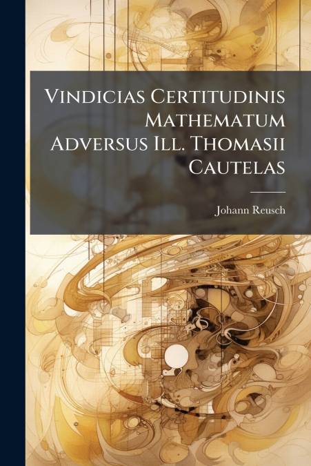 Vindicias Certitudinis Mathematum Adversus Ill. Thomasii Cautelas