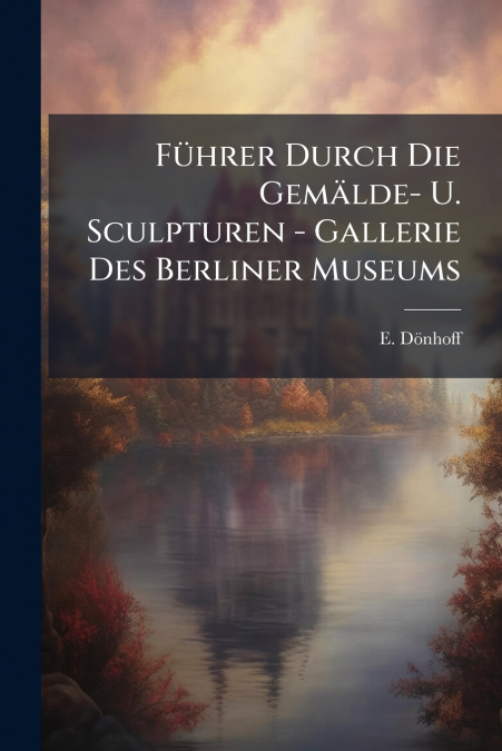 Führer Durch Die Gemälde- U. Sculpturen - Gallerie Des Berliner Museums