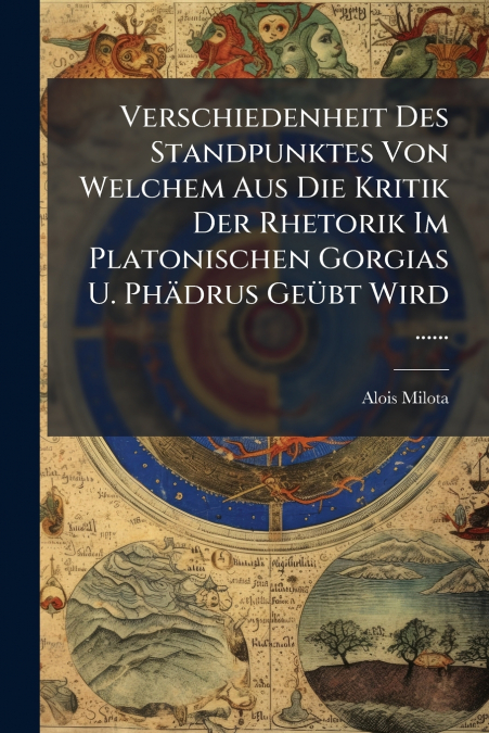 Verschiedenheit Des Standpunktes Von Welchem Aus Die Kritik Der Rhetorik Im Platonischen Gorgias U. Phädrus Geübt Wird ......