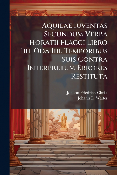 Aquilae Iuventas Secundum Verba Horatii Flacci Libro Iiii. Oda Iiii. Temporibus Suis Contra Interpretum Errores Restituta