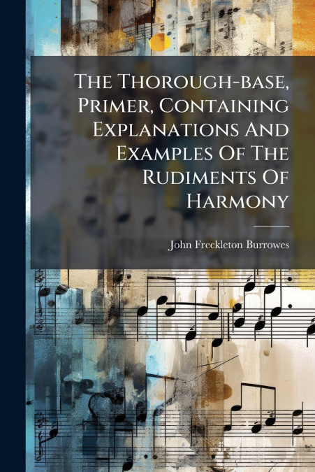 The Thorough-base, Primer, Containing Explanations And Examples Of The Rudiments Of Harmony