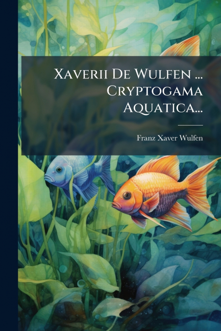 Xaverii De Wulfen ... Cryptogama Aquatica...