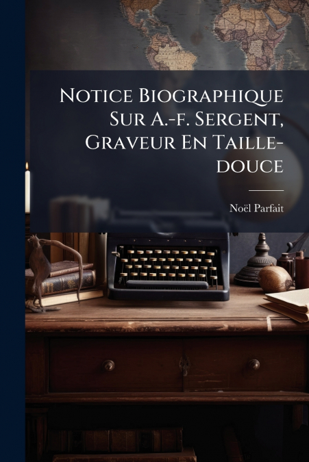 Notice Biographique Sur A.-f. Sergent, Graveur En Taille-douce