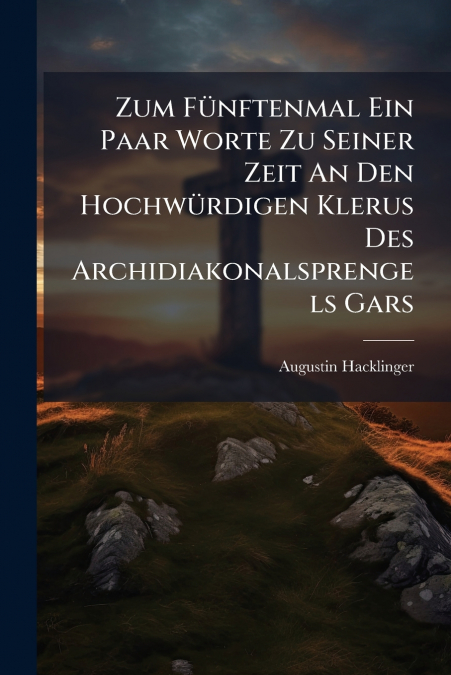 Zum Fünftenmal Ein Paar Worte Zu Seiner Zeit An Den Hochwürdigen Klerus Des Archidiakonalsprengels Gars
