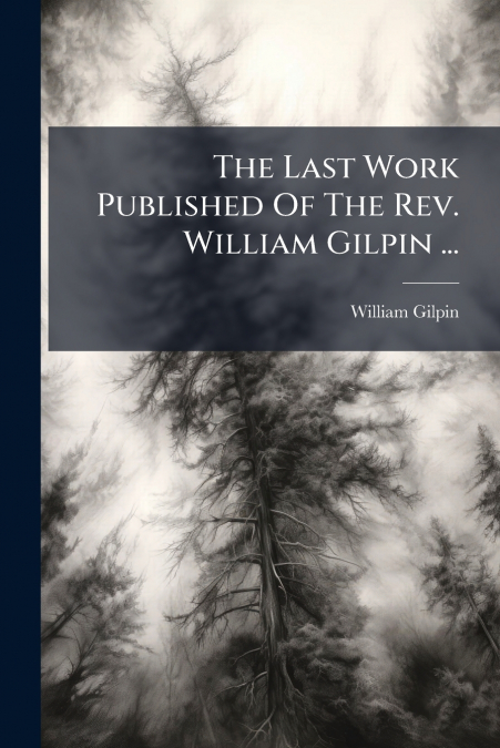 The Last Work Published Of The Rev. William Gilpin ...