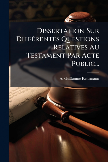Dissertation Sur Différentes Questions Relatives Au Testament Par Acte Public...
