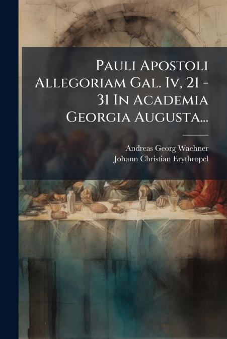 Pauli Apostoli Allegoriam Gal. Iv, 21 - 31 In Academia Georgia Augusta...