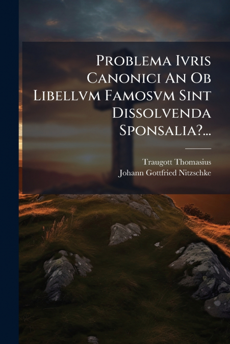 Problema Ivris Canonici An Ob Libellvm Famosvm Sint Dissolvenda Sponsalia?...