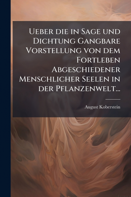 Ueber die in Sage und Dichtung Gangbare Vorstellung von dem Fortleben Abgeschiedener Menschlicher Seelen in der Pflanzenwelt...