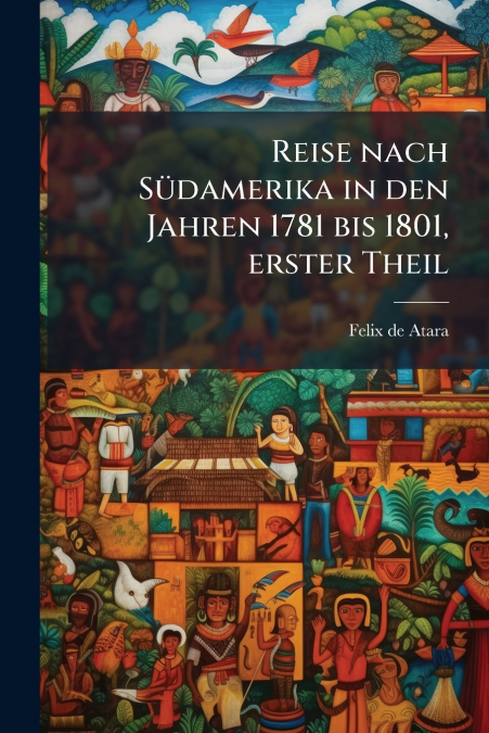 Reise nach Südamerika in den Jahren 1781 bis 1801, erster Theil