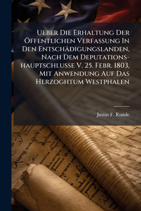 Ueber Die Erhaltung Der Öffentlichen Verfassung In Den Entschädigungslanden, Nach Dem Deputations-hauptschlusse V. 25. Febr. 1803, Mit Anwendung Auf Das Herzoghtum Westphalen