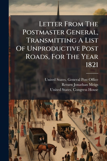 Letter From The Postmaster General, Transmitting A List Of Unproductive Post Roads, For The Year 1821