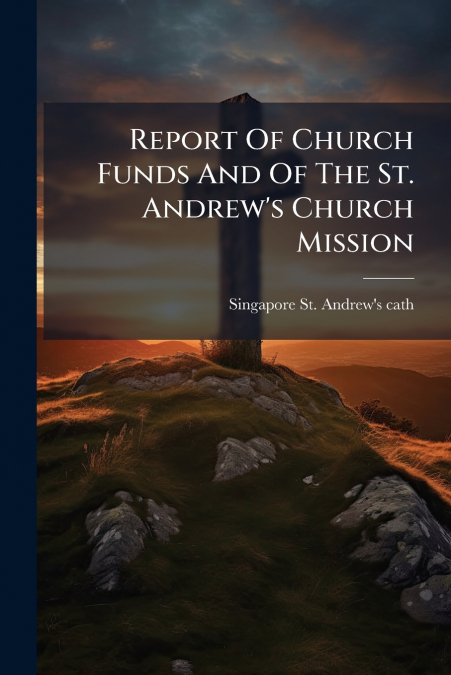 Report Of Church Funds And Of The St. Andrew’s Church Mission