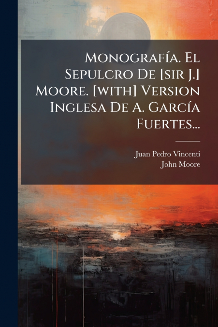 Monografía. El Sepulcro De [sir J.] Moore. [with] Version Inglesa De A. García Fuertes...