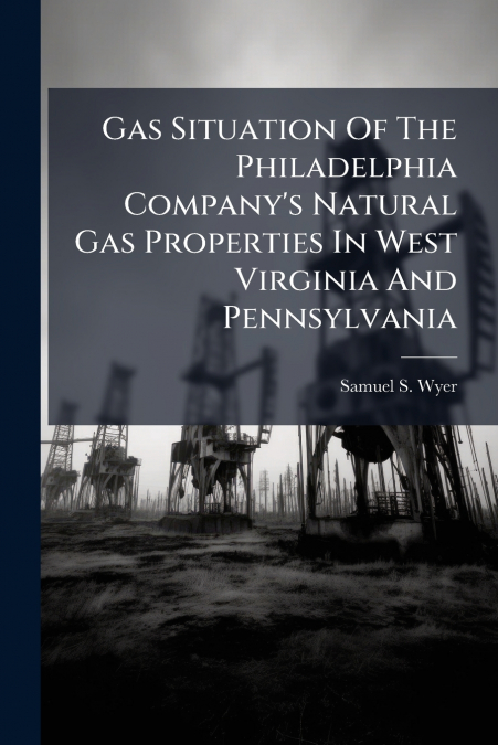 Gas Situation Of The Philadelphia Company’s Natural Gas Properties In West Virginia And Pennsylvania