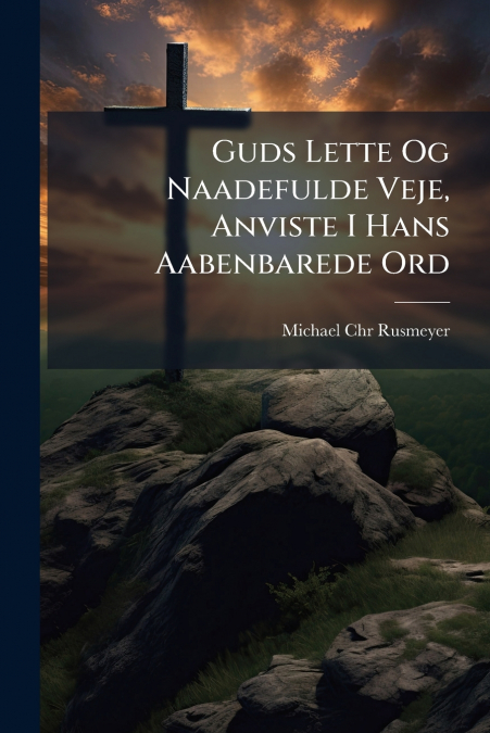 Guds Lette Og Naadefulde Veje, Anviste I Hans Aabenbarede Ord