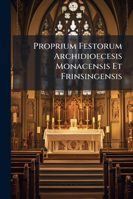 Proprium Festorum Archidioecesis Monacensis Et Frinsingensis