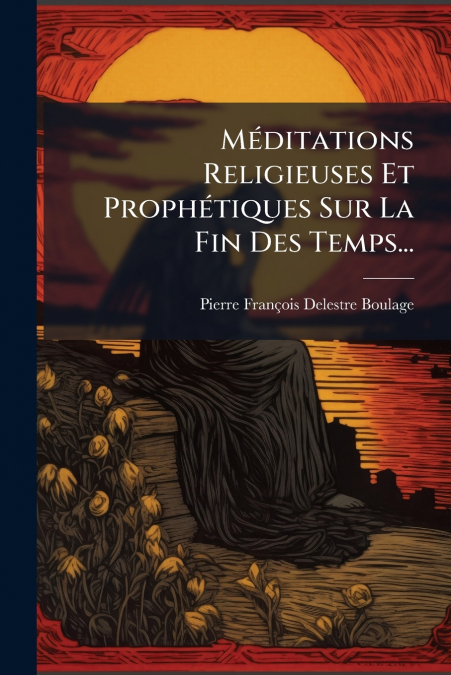 Méditations Religieuses Et Prophétiques Sur La Fin Des Temps...