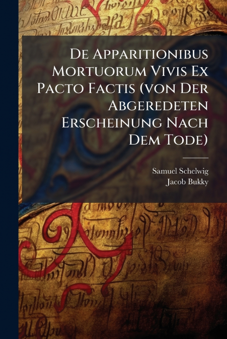 De Apparitionibus Mortuorum Vivis Ex Pacto Factis (von Der Abgeredeten Erscheinung Nach Dem Tode)