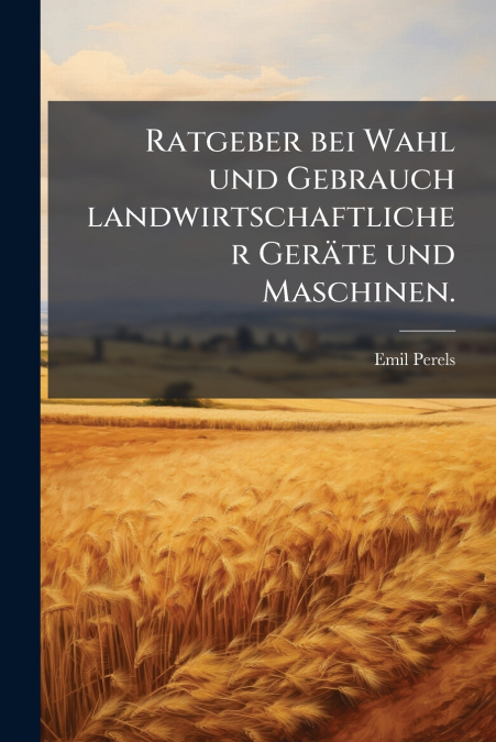 Ratgeber bei Wahl und Gebrauch landwirtschaftlicher Geräte und Maschinen.