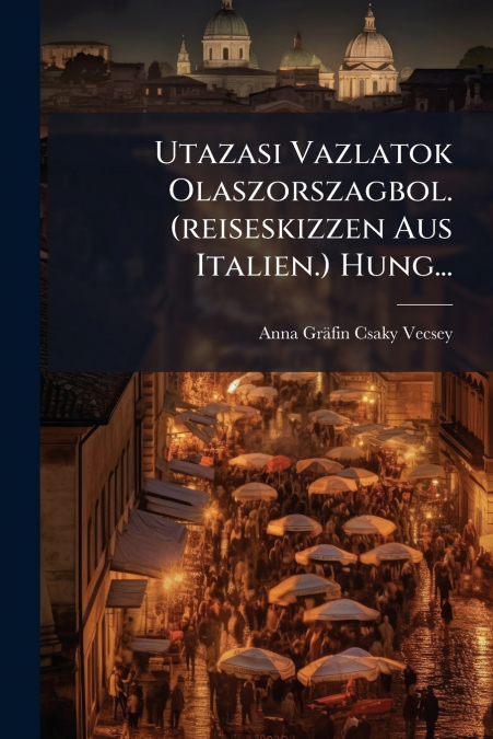 Utazasi Vazlatok Olaszorszagbol. (reiseskizzen Aus Italien.) Hung...
