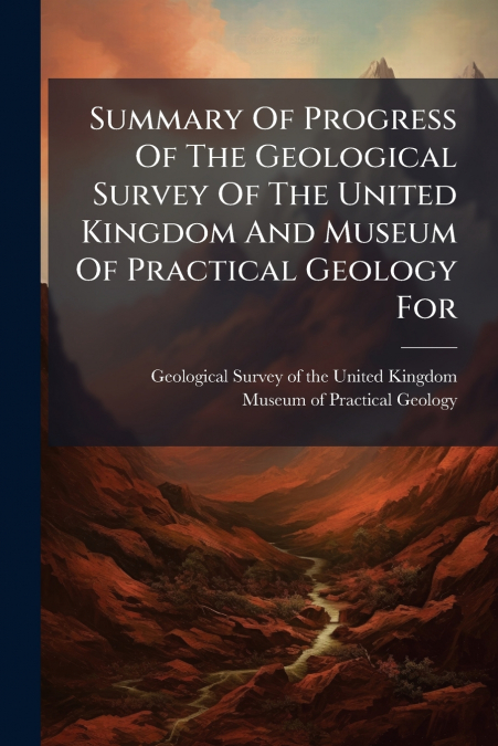 Summary Of Progress Of The Geological Survey Of The United Kingdom And Museum Of Practical Geology For
