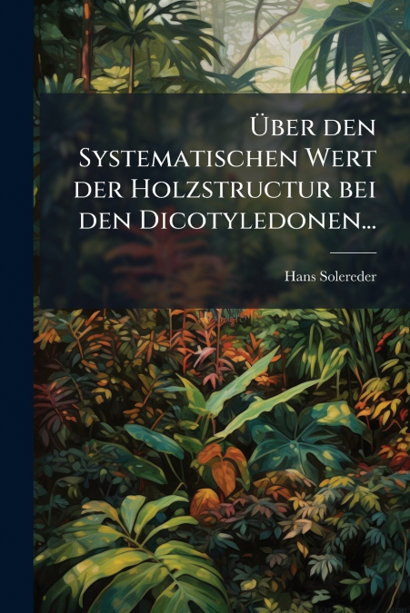 Über den Systematischen Wert der Holzstructur bei den Dicotyledonen...
