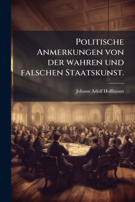 Politische Anmerkungen von der wahren und falschen Staatskunst.