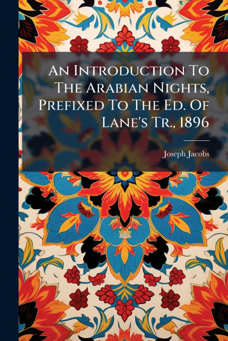 An Introduction To The Arabian Nights, Prefixed To The Ed. Of Lane’s Tr., 1896
