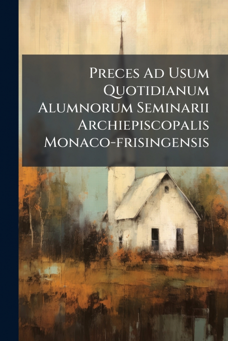 Preces Ad Usum Quotidianum Alumnorum Seminarii Archiepiscopalis Monaco-frisingensis