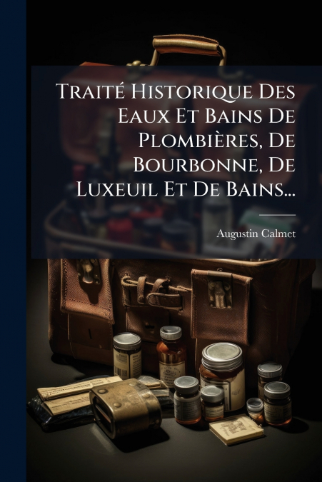 Traité Historique Des Eaux Et Bains De Plombières, De Bourbonne, De Luxeuil Et De Bains...