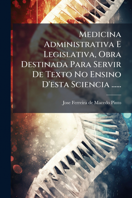 Medicina Administrativa E Legislativa, Obra Destinada Para Servir De Texto No Ensino D’esta Sciencia ......