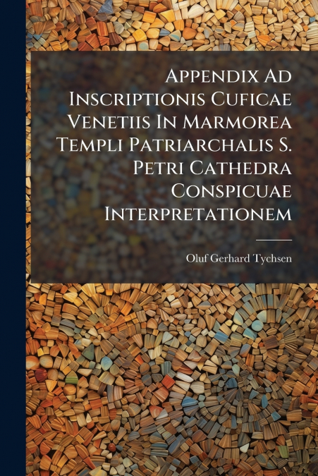 Appendix Ad Inscriptionis Cuficae Venetiis In Marmorea Templi Patriarchalis S. Petri Cathedra Conspicuae Interpretationem