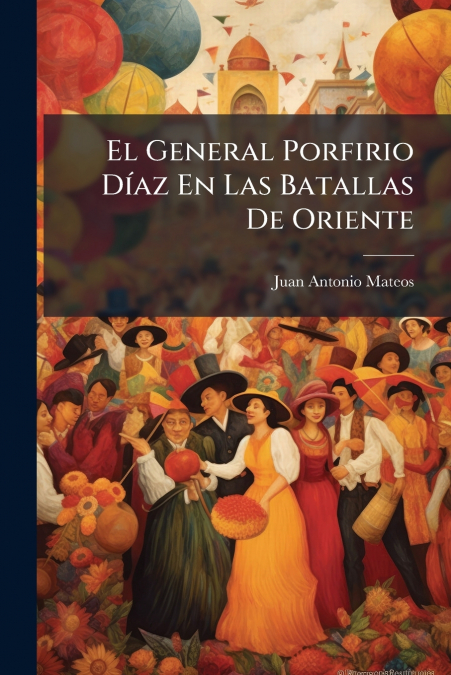 El General Porfirio Díaz En Las Batallas De Oriente