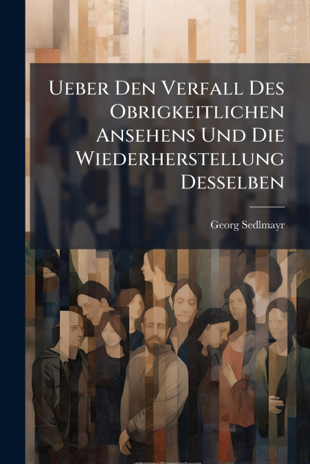 Ueber Den Verfall Des Obrigkeitlichen Ansehens Und Die Wiederherstellung Desselben