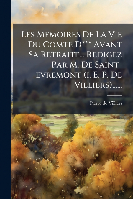 Les Memoires De La Vie Du Comte D*** Avant Sa Retraite... Redigez Par M. De Saint-evremont (i. E. P. De Villiers)......