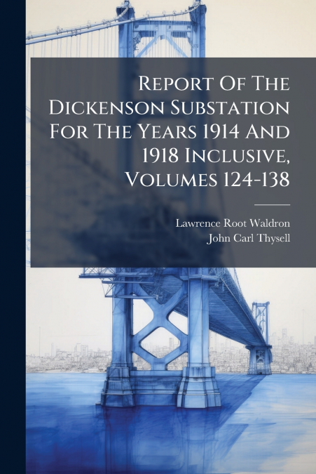Report Of The Dickenson Substation For The Years 1914 And 1918 Inclusive, Volumes 124-138