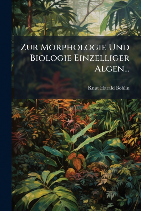 Zur Morphologie Und Biologie Einzelliger Algen...