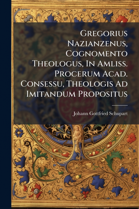 Gregorius Nazianzenus, Cognomento Theologus, In Amliss. Procerum Acad. Consessu, Theologis Ad Imitandum Propositus